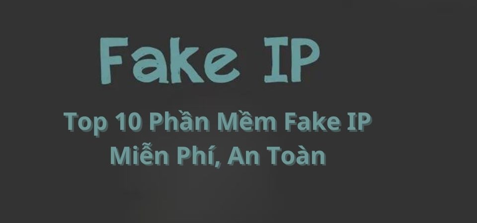 Top 10 phần mềm Fake IP miễn phí, an toàn