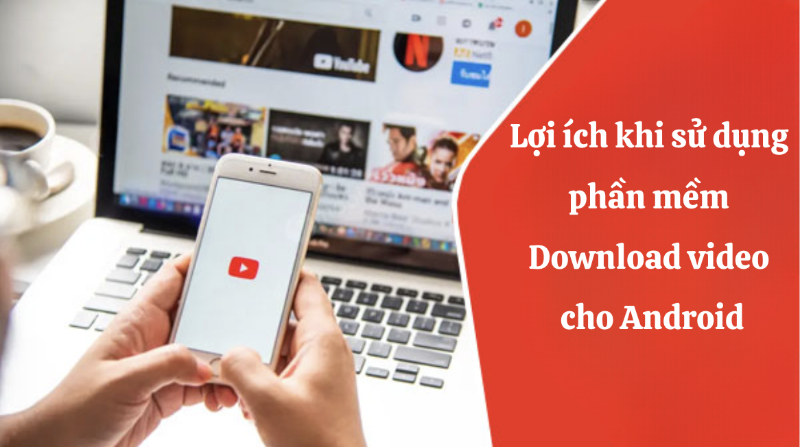 Lợi ích khi sử dụng phần mềm download video cho Android là gì?