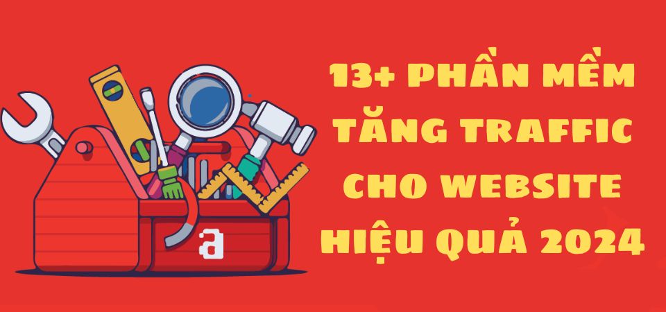 13+ Phần mềm tăng traffic cho website hiệu quả 2024