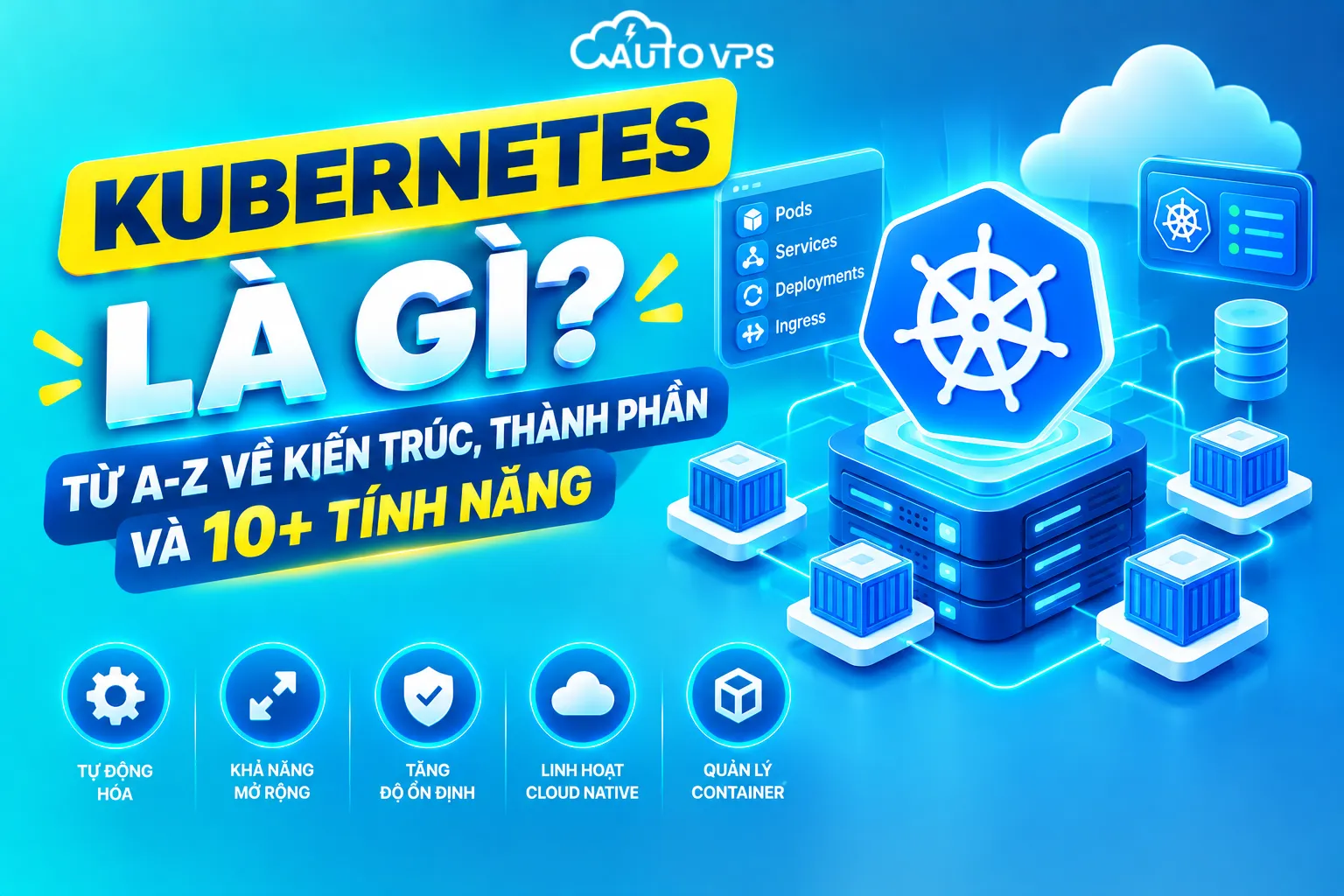 Kubernetes Là Gì? Từ A-Z Về Kiến Trúc, Thành Phần Và 10+ Tính Năng