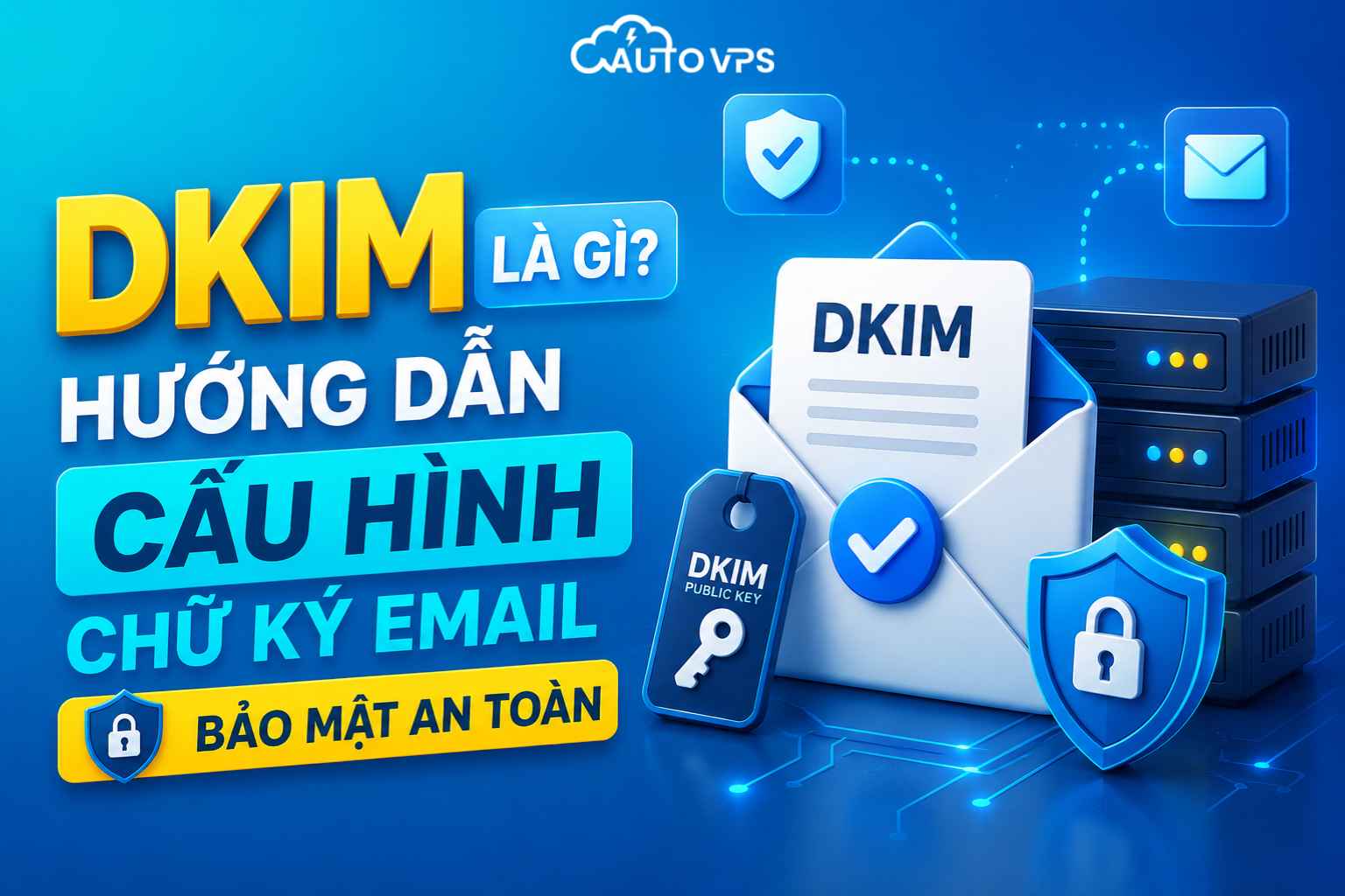DKIM Là Gì? Hướng Dẫn Cấu Hình Chữ Ký Email Bảo Mật An Toàn